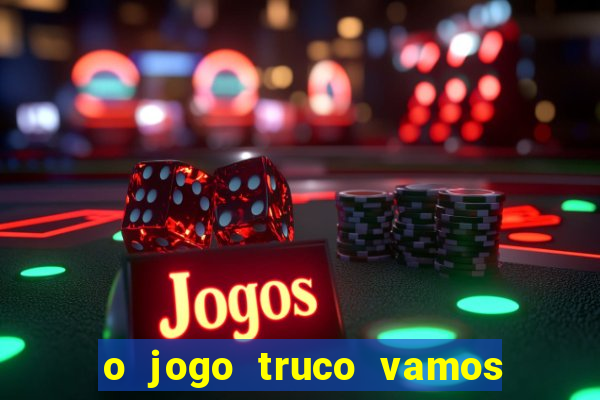 o jogo truco vamos paga mesmo